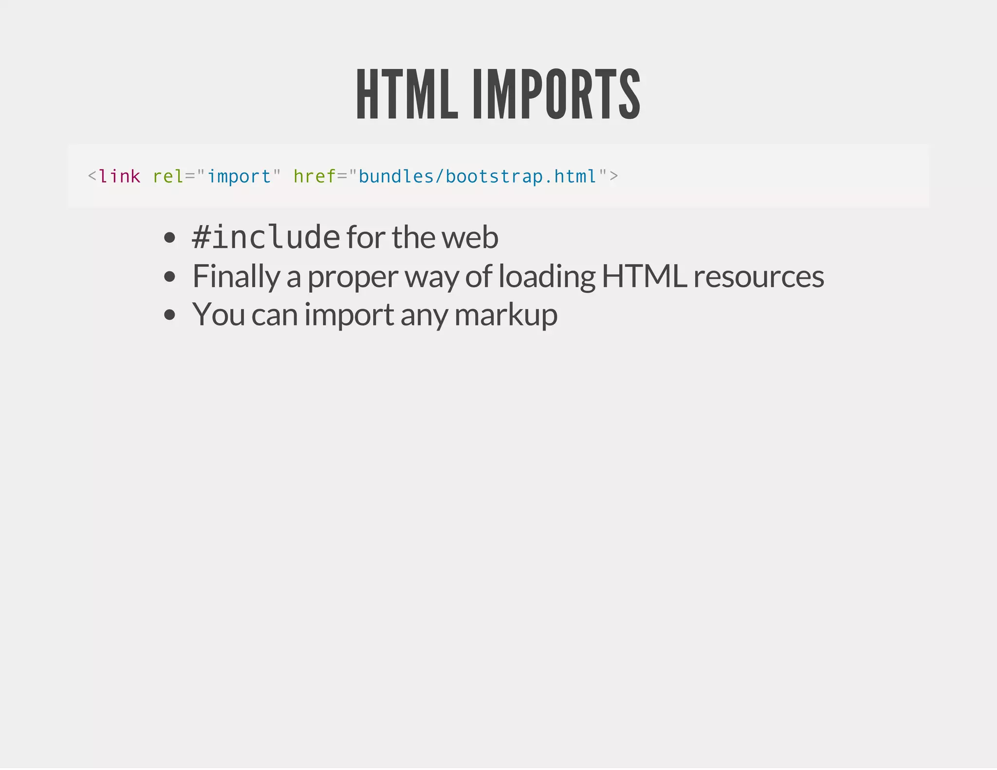 HTML IMPORTS <link rel="import" href="bundles/bootstrap.html"> #include for the web Finally a proper way of loading HTML resources You can import any markup 