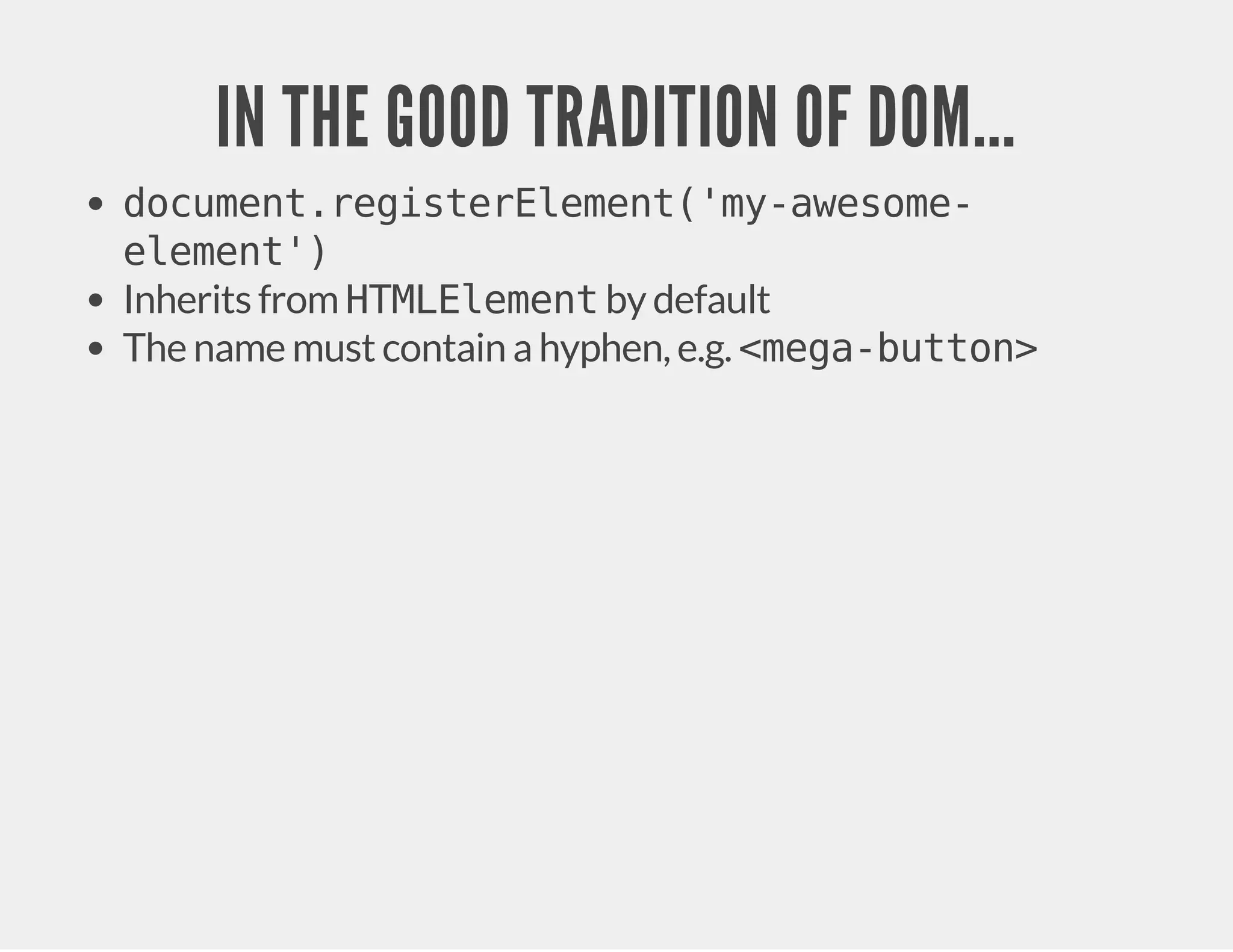 IN THE GOOD TRADITION OF DOM... document.registerElement('my-awesome-element') Inherits from HTMLElement by default The name must contain a hyphen, e.g. <mega-button> 