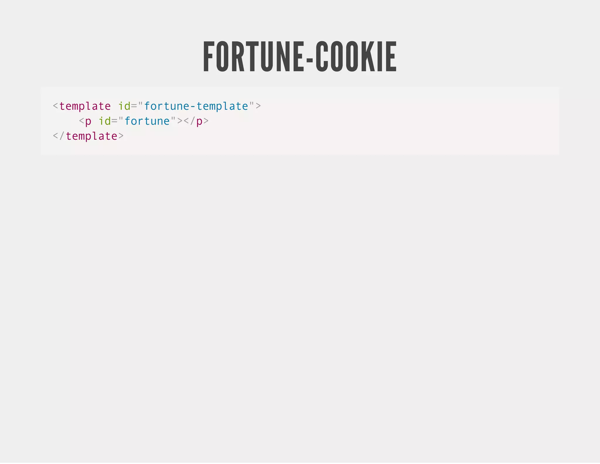 FORTUNE-COOKIE <template id="fortune-template"> <p id="fortune"></p> </template> 