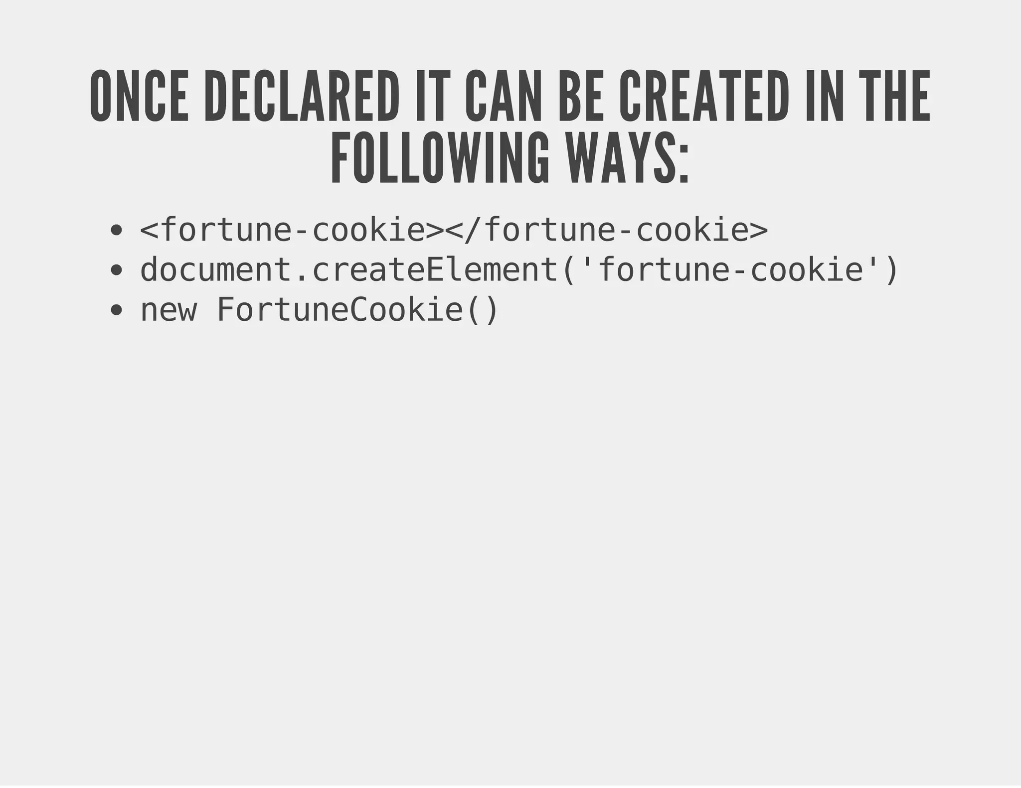 ONCE DECLARED IT CAN BE CREATED IN THE FOLLOWING WAYS: <fortune-cookie></fortune-cookie> document.createElement('fortune-cookie') new FortuneCookie() 