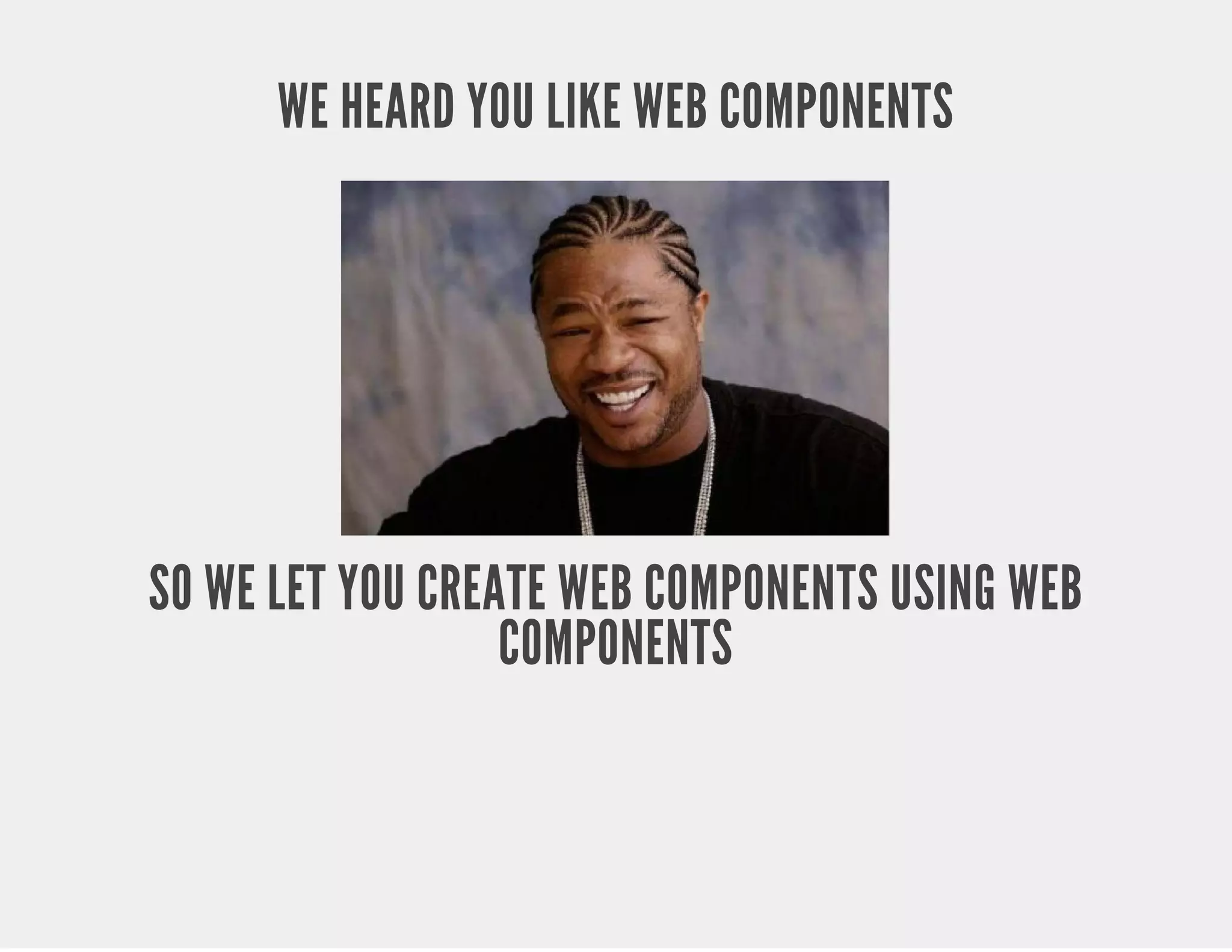 WE HEARD YOU LIKE WEB COMPONENTS SO WE LET YOU CREATE WEB COMPONENTS USING WEB COMPONENTS 
