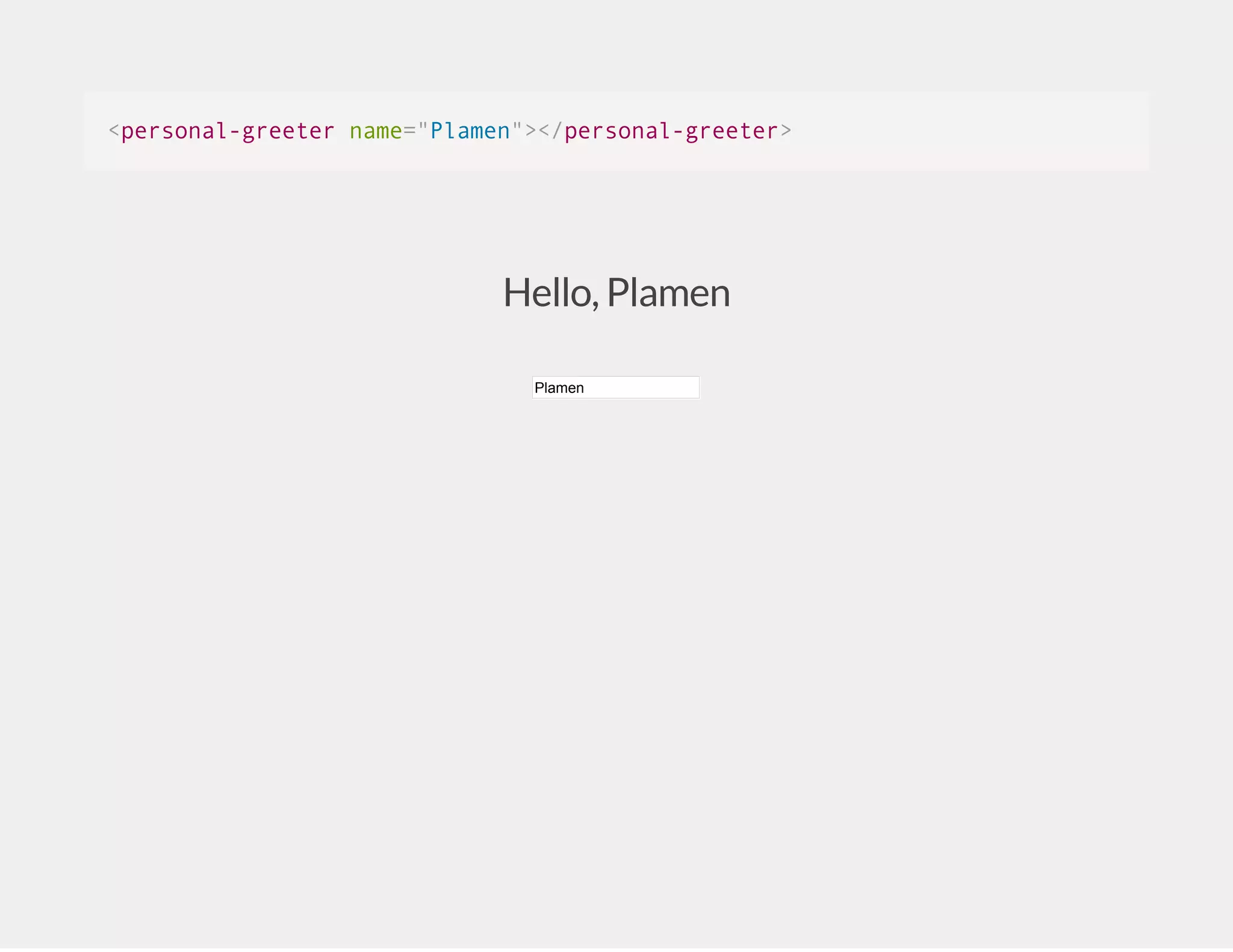 <personal-greeter name="Plamen"></personal-greeter> Hello, Plamen Plamen 