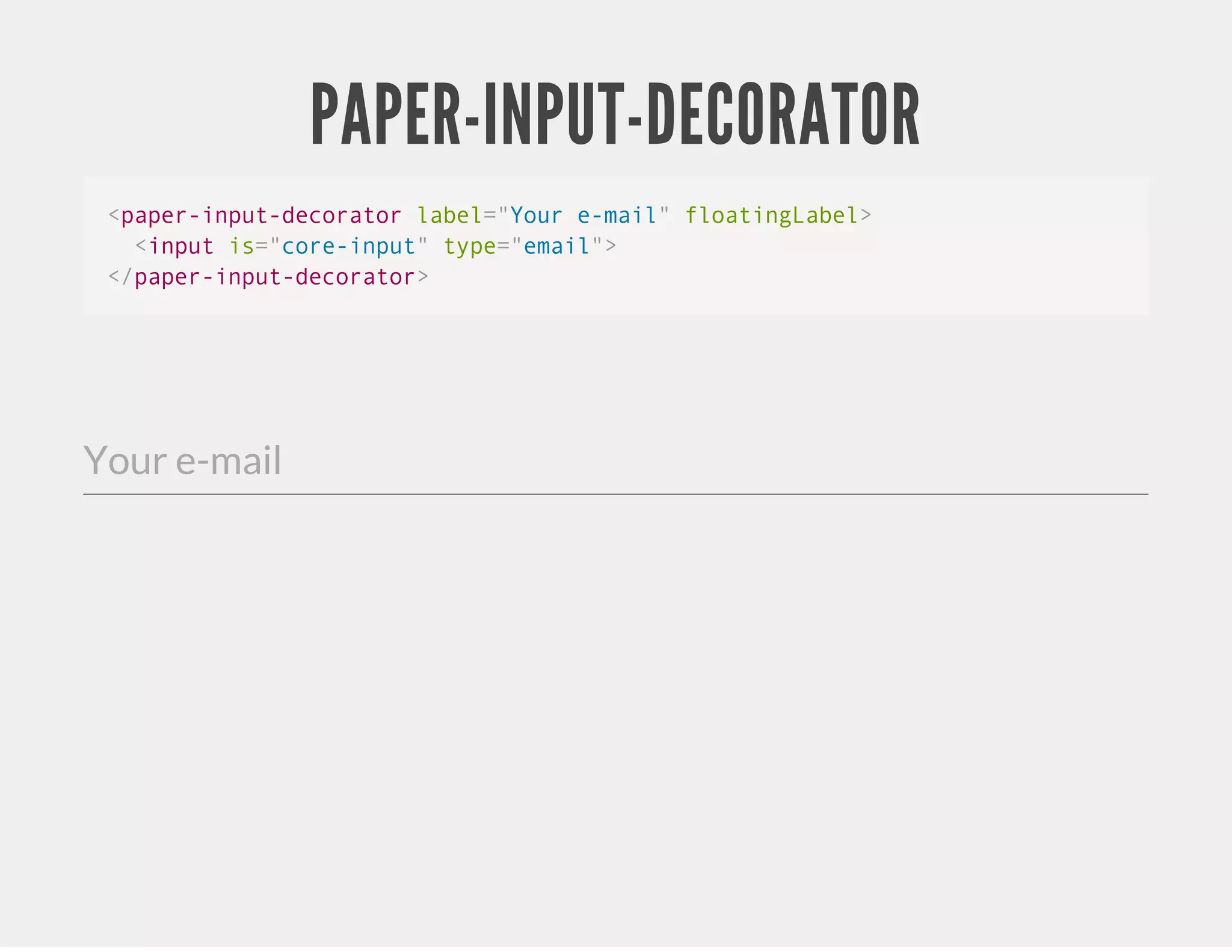 PAPER-INPUT-DECORATOR <paper-input-decorator label="Your e-mail" floatingLabel> <input is="core-input" type="email"> </paper-input-decorator> Your e-mail 
