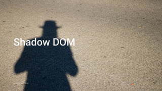 Full-bleed, photo-only 
slides are great
noricumGerdacoofdy on Flickr
Shadow DOM
 