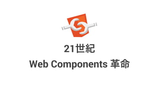 21世紀
Web Components 革命
 