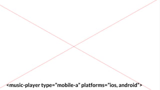 <music-player type=”mobile-a” platforms=”ios, android”>
 