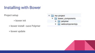 Installing with Bower
Project setup
> bower init
> bower install --save Polymer
> bower update
 