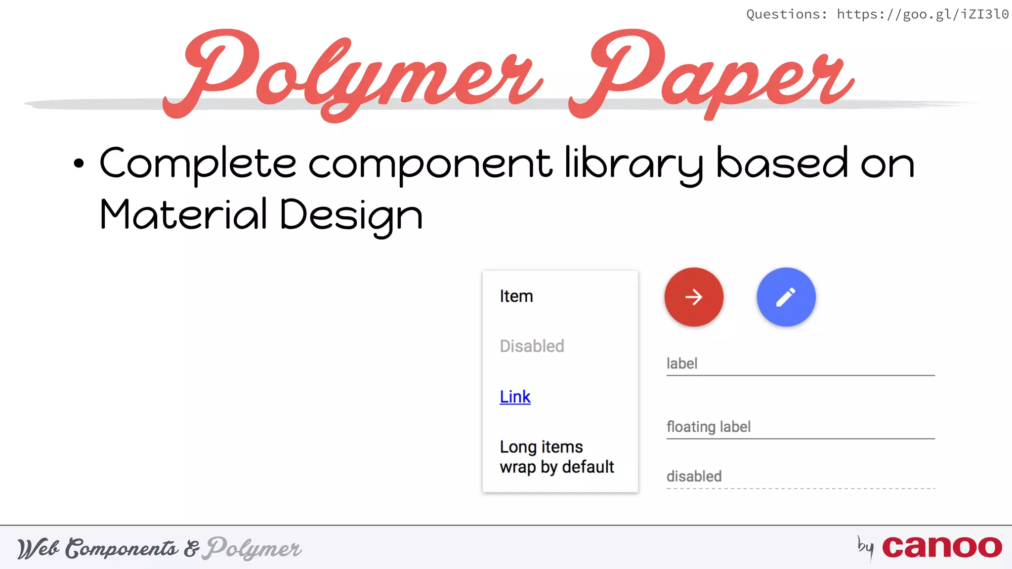 PolymerWeb Components & by
Questions: https://goo.gl/iZI3l0
Polymer Paper
• Complete component library based on
Material Design
 