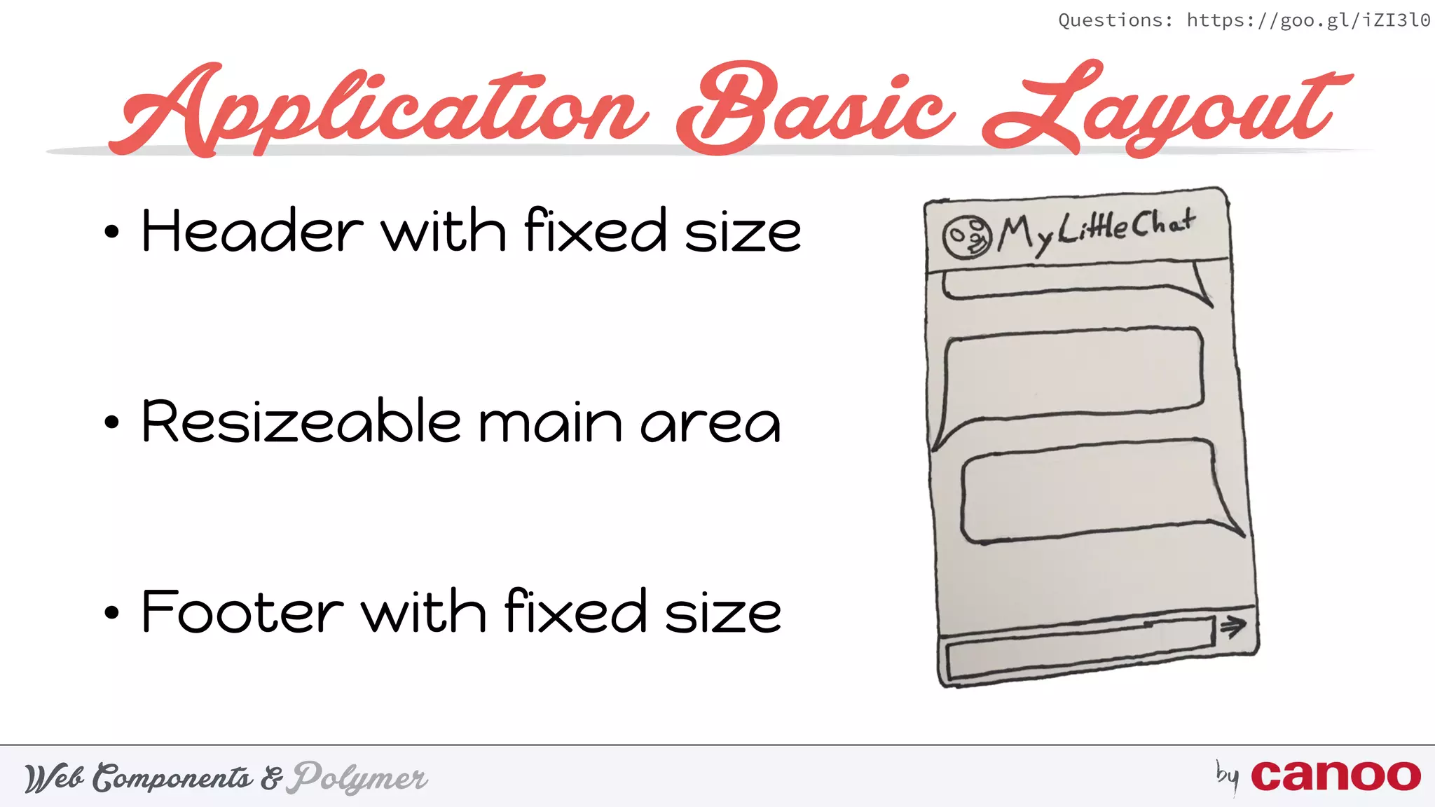 PolymerWeb Components & by
Questions: https://goo.gl/iZI3l0
Application Basic Layout
• Header with fixed size 
• Resizeable main area 
• Footer with fixed size
 