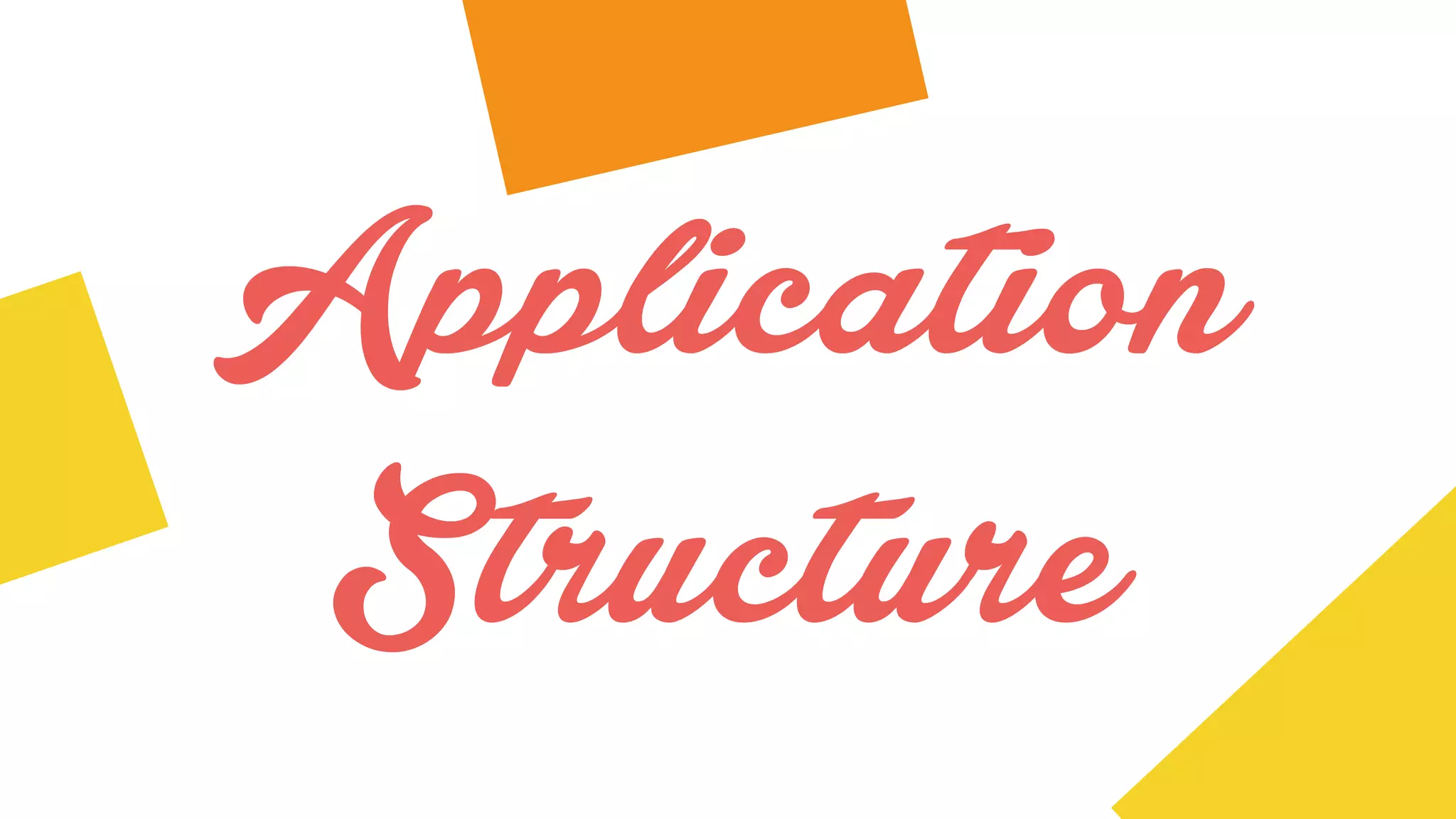 Application
Structure
 