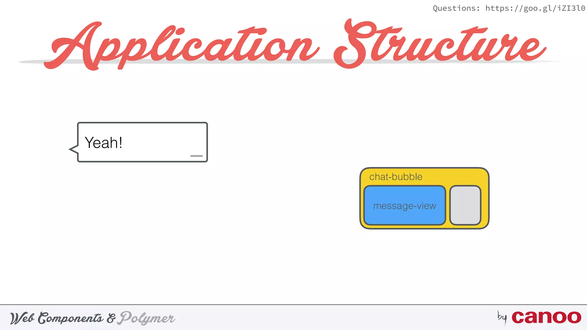 PolymerWeb Components & by
Questions: https://goo.gl/iZI3l0
chat-bubble
Application Structure
Yeah!
message-view
 