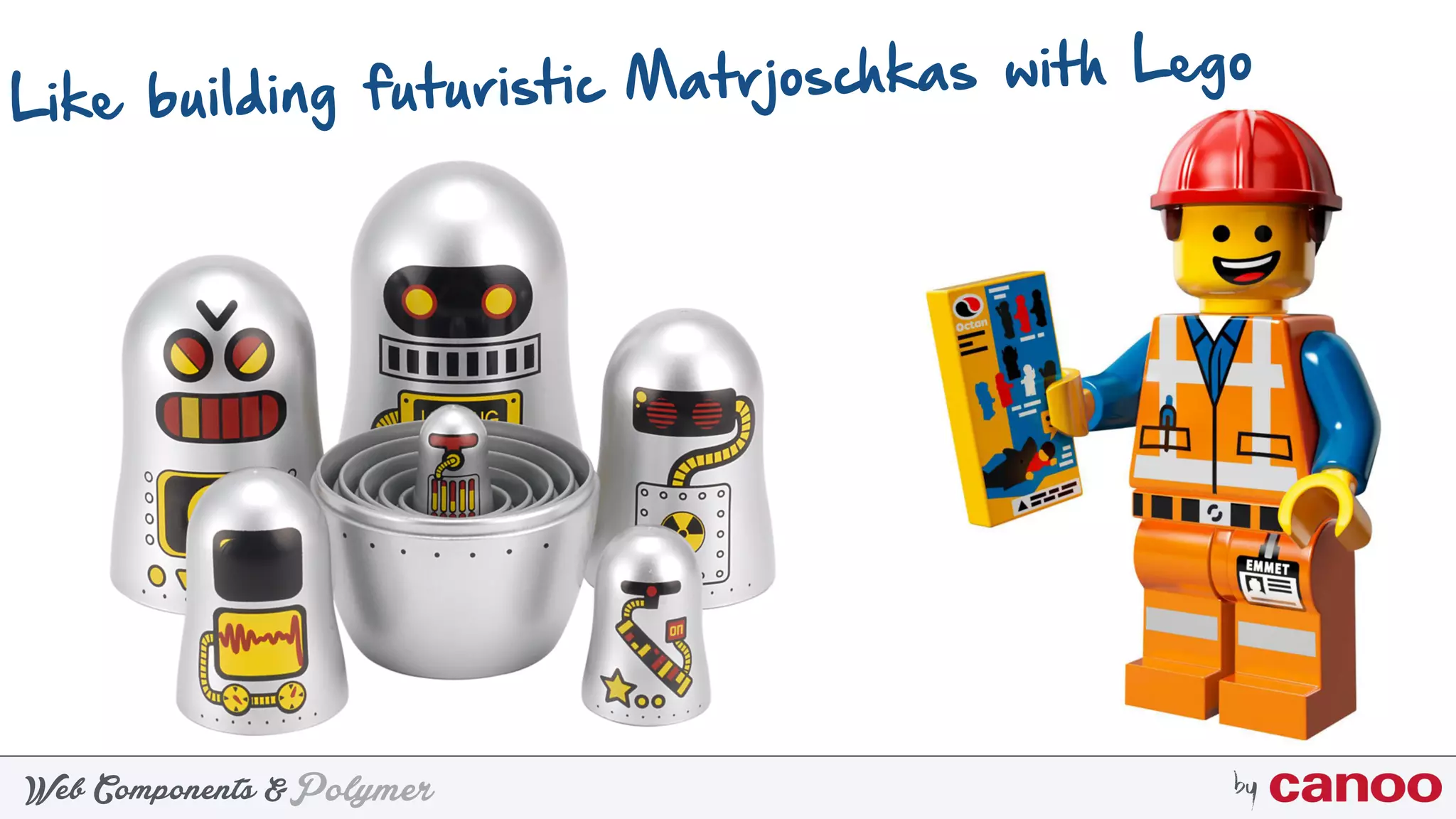 PolymerWeb Components & by
Questions: https://goo.gl/iZI3l0
Like building futuristic Matrjoschkas with Lego
 