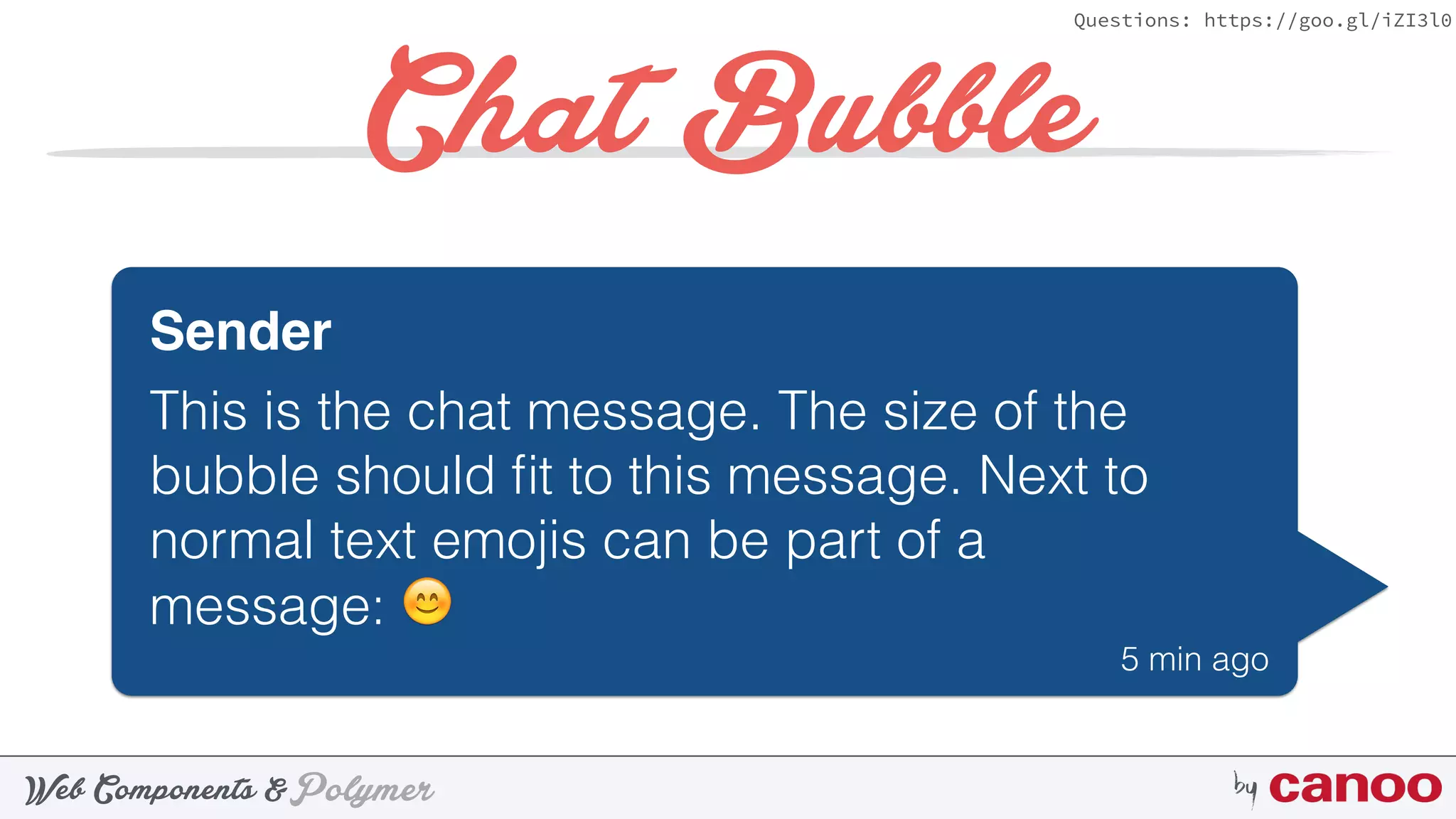 PolymerWeb Components & by
Questions: https://goo.gl/iZI3l0
Chat Bubble
Sender
This is the chat message. The size of the
bubble should ﬁt to this message. Next to
normal text emojis can be part of a
message: 😊
5 min ago
 