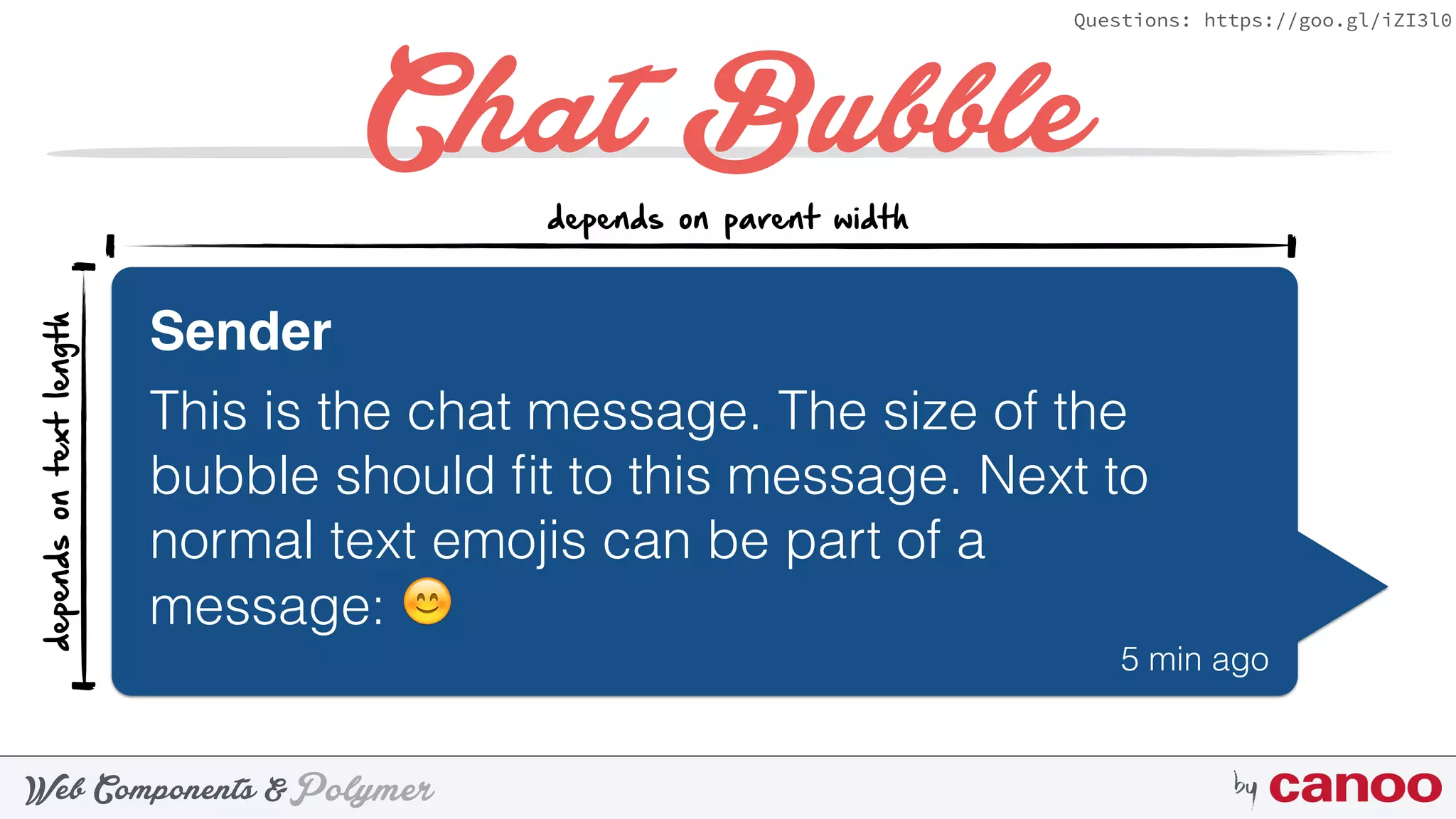 PolymerWeb Components & by
Questions: https://goo.gl/iZI3l0
Chat Bubble
Sender
This is the chat message. The size of the
bubble should ﬁt to this message. Next to
normal text emojis can be part of a
message: 😊
5 min ago
depends on parent width
dependsontextlength
 