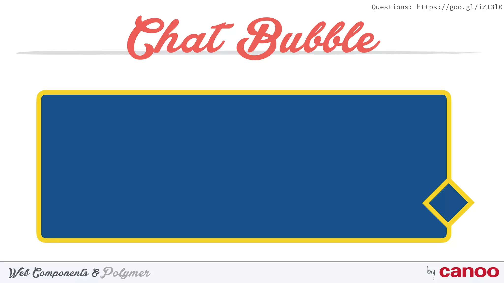 PolymerWeb Components & by
Questions: https://goo.gl/iZI3l0
Chat Bubble
 