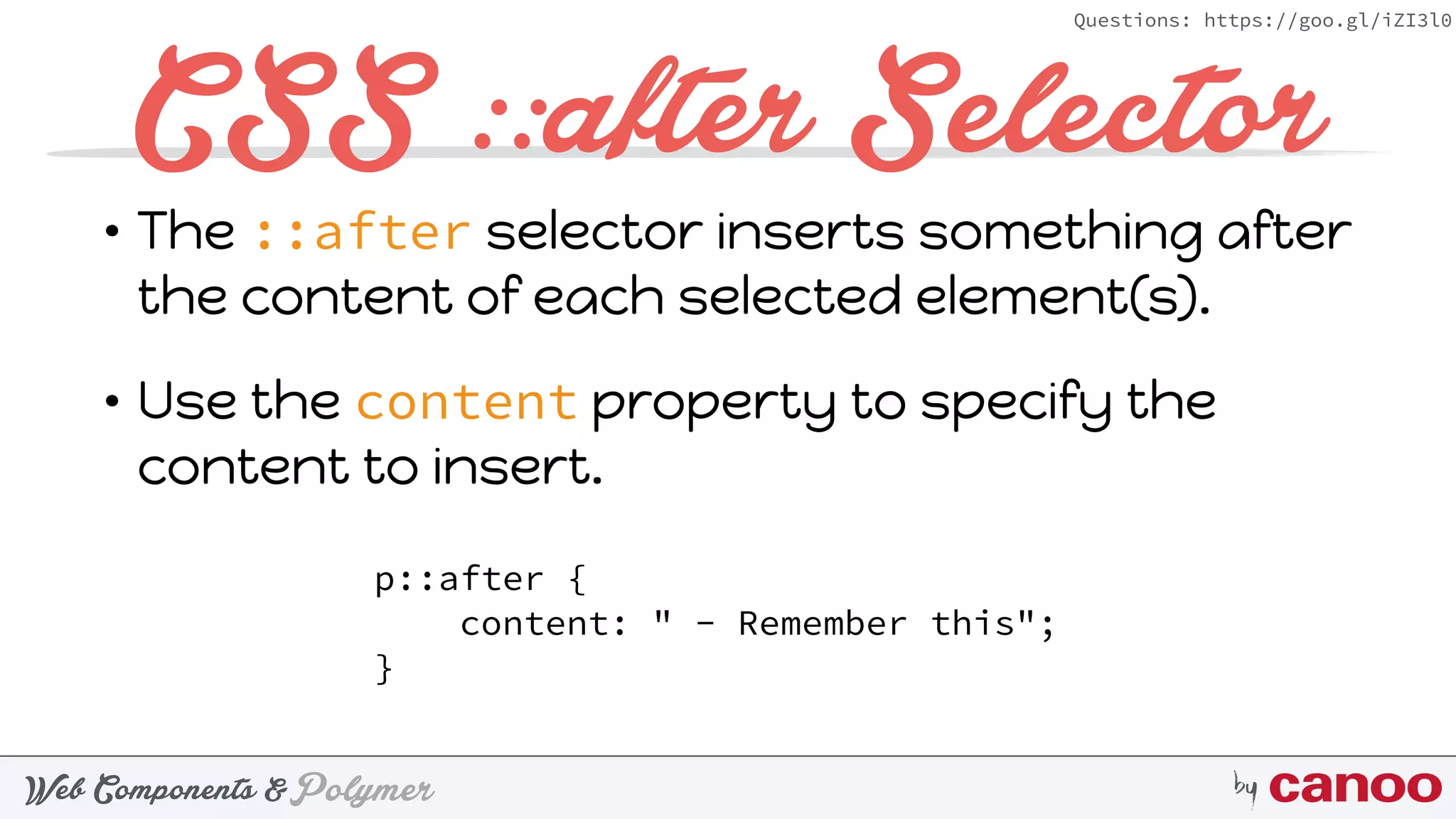 PolymerWeb Components & by
Questions: https://goo.gl/iZI3l0
CSS ::after Selector
p::after { 
content: " - Remember this"; 
}
• The ::after selector inserts something after
the content of each selected element(s).
• Use the content property to specify the
content to insert.
 