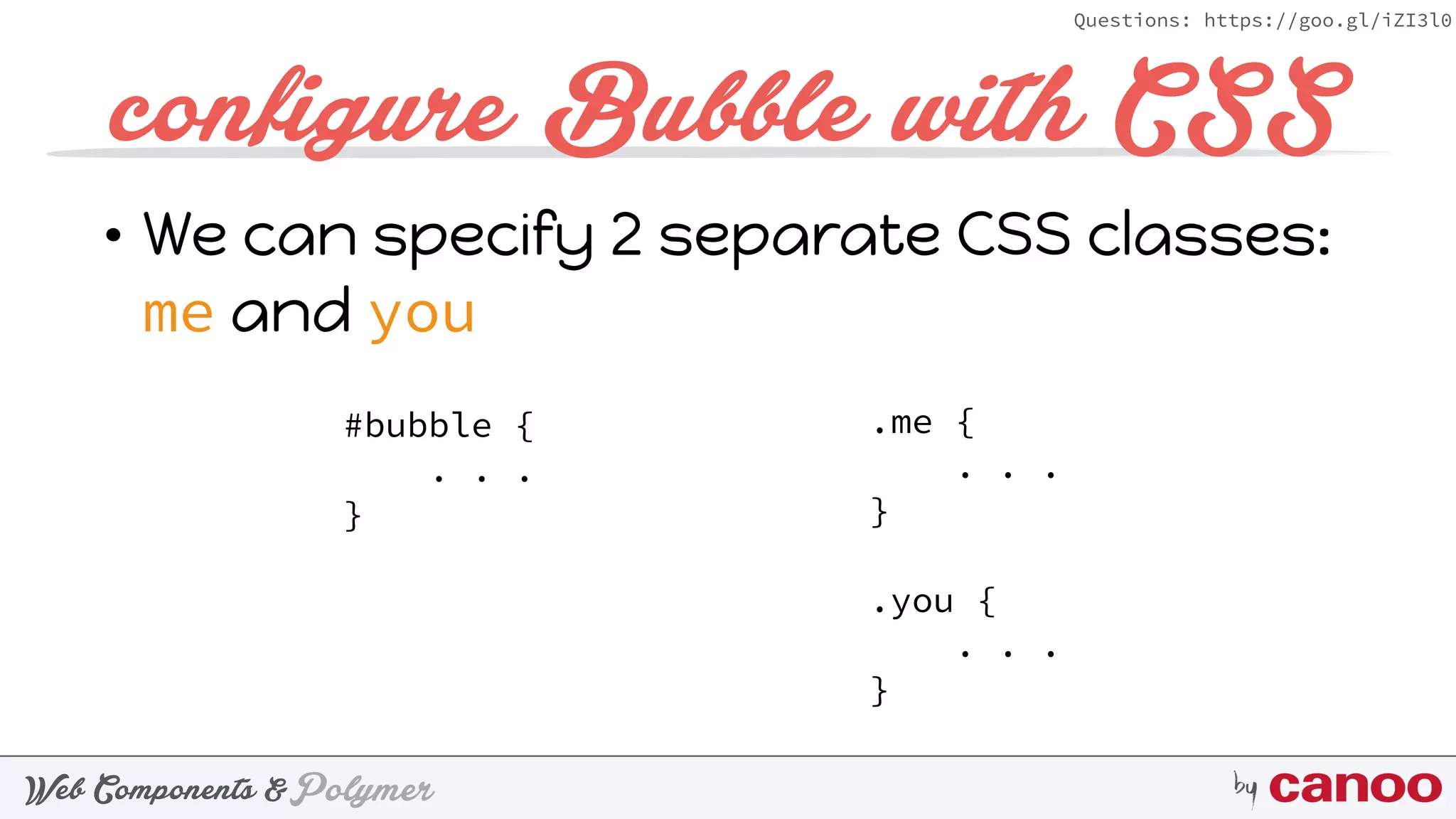 PolymerWeb Components & by
Questions: https://goo.gl/iZI3l0
conﬁgure Bubble with CSS
#bubble { 
. . . 
}
• We can specify 2 separate CSS classes:
me and you
.me {
. . .
}
.you {
. . .
}
 