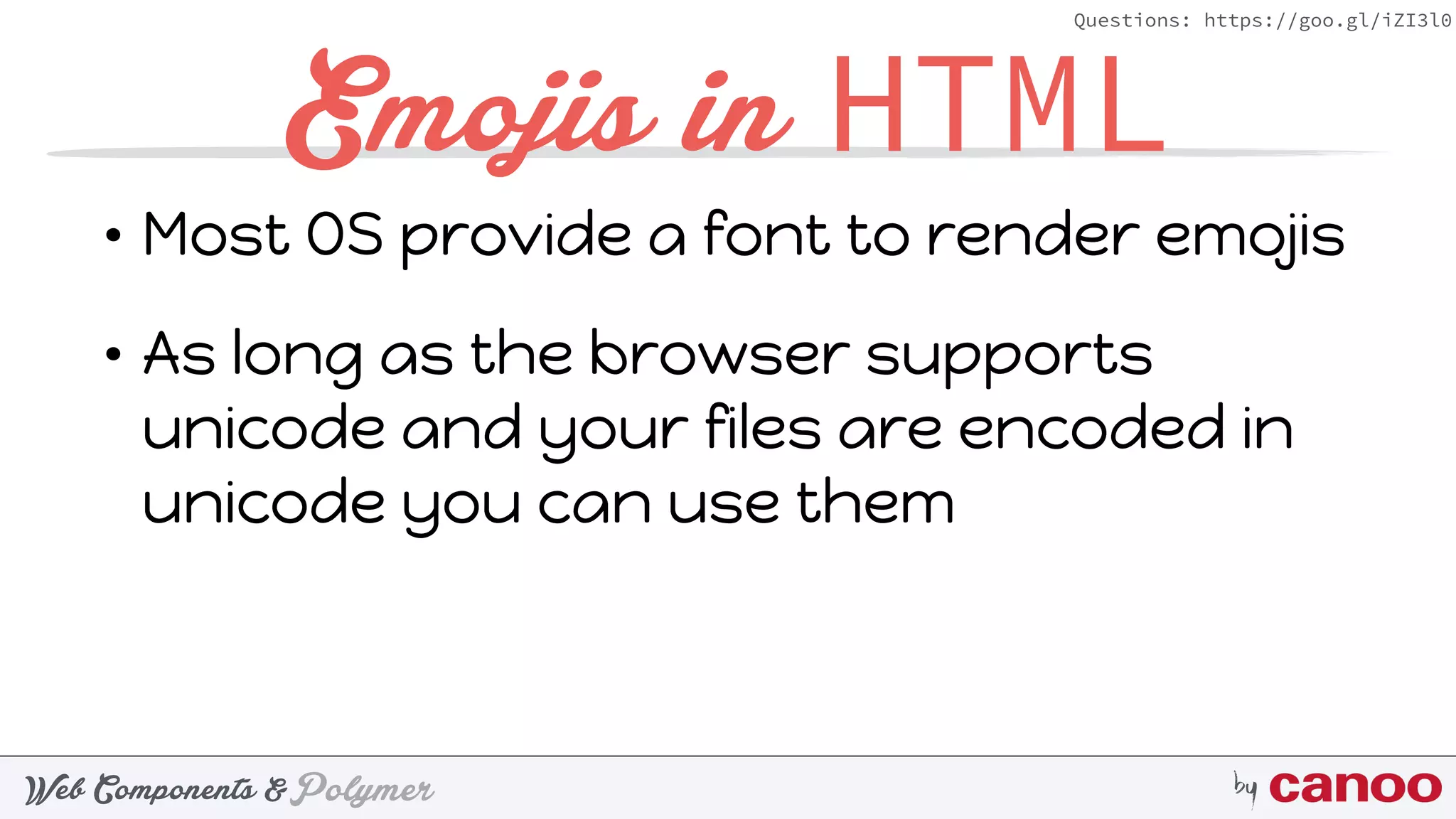 PolymerWeb Components & by
Questions: https://goo.gl/iZI3l0
Emojis in HTML
• Most OS provide a font to render emojis
• As long as the browser supports
unicode and your files are encoded in
unicode you can use them
 