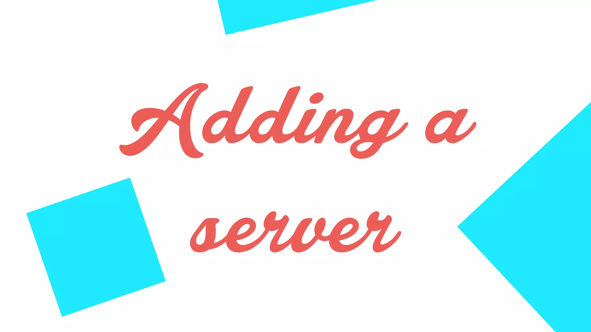 Adding a
server
 