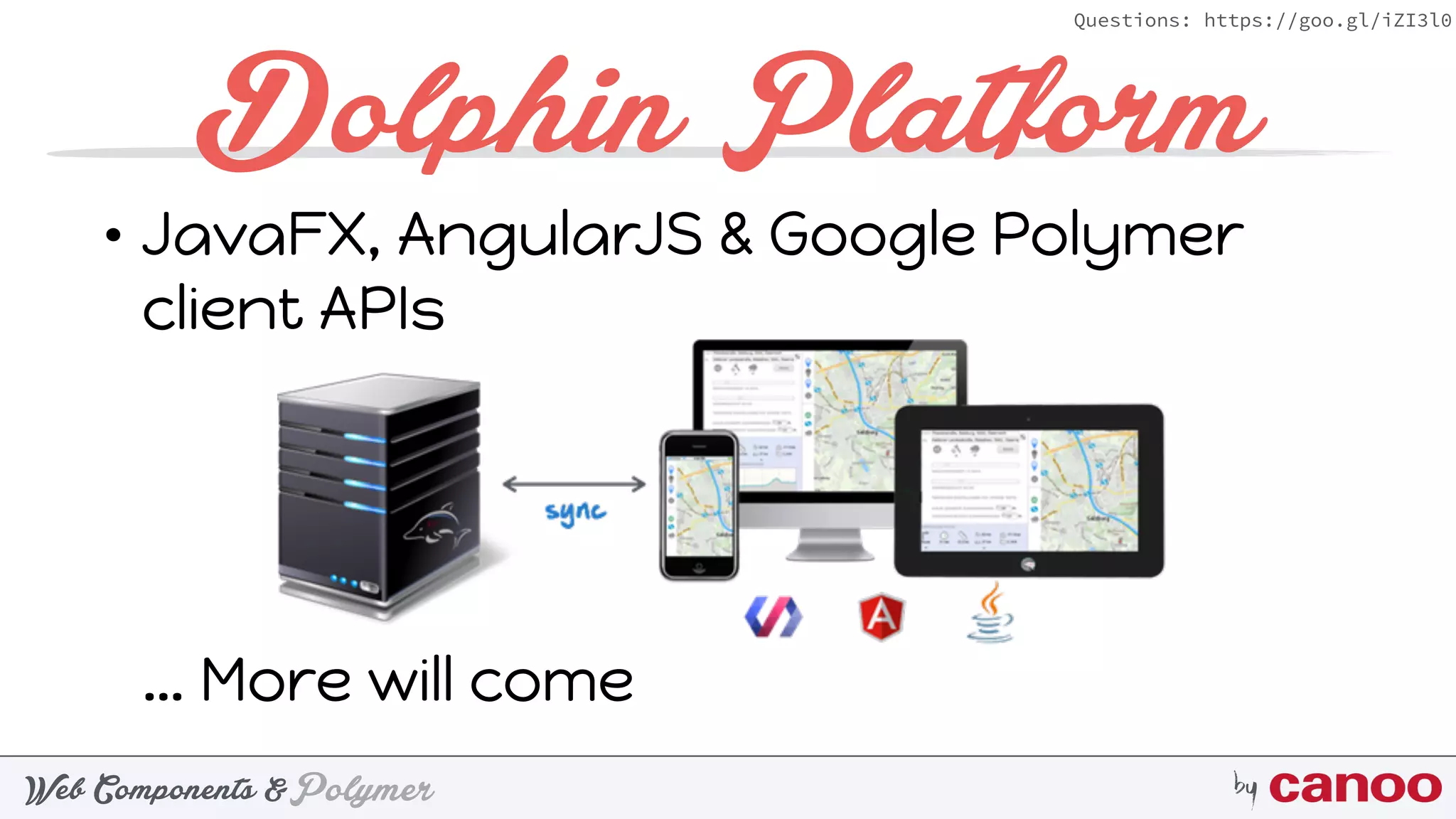 PolymerWeb Components & by
Questions: https://goo.gl/iZI3l0
Dolphin Platform
• JavaFX, AngularJS & Google Polymer
client APIs 
 
 
 
 
… More will come
 