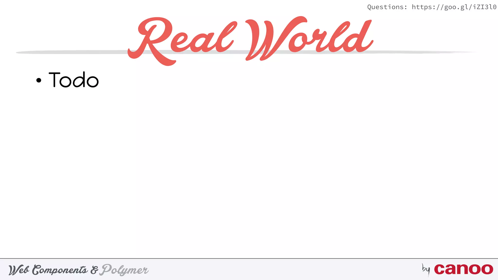 PolymerWeb Components & by
Questions: https://goo.gl/iZI3l0
Real World
• Todo
 