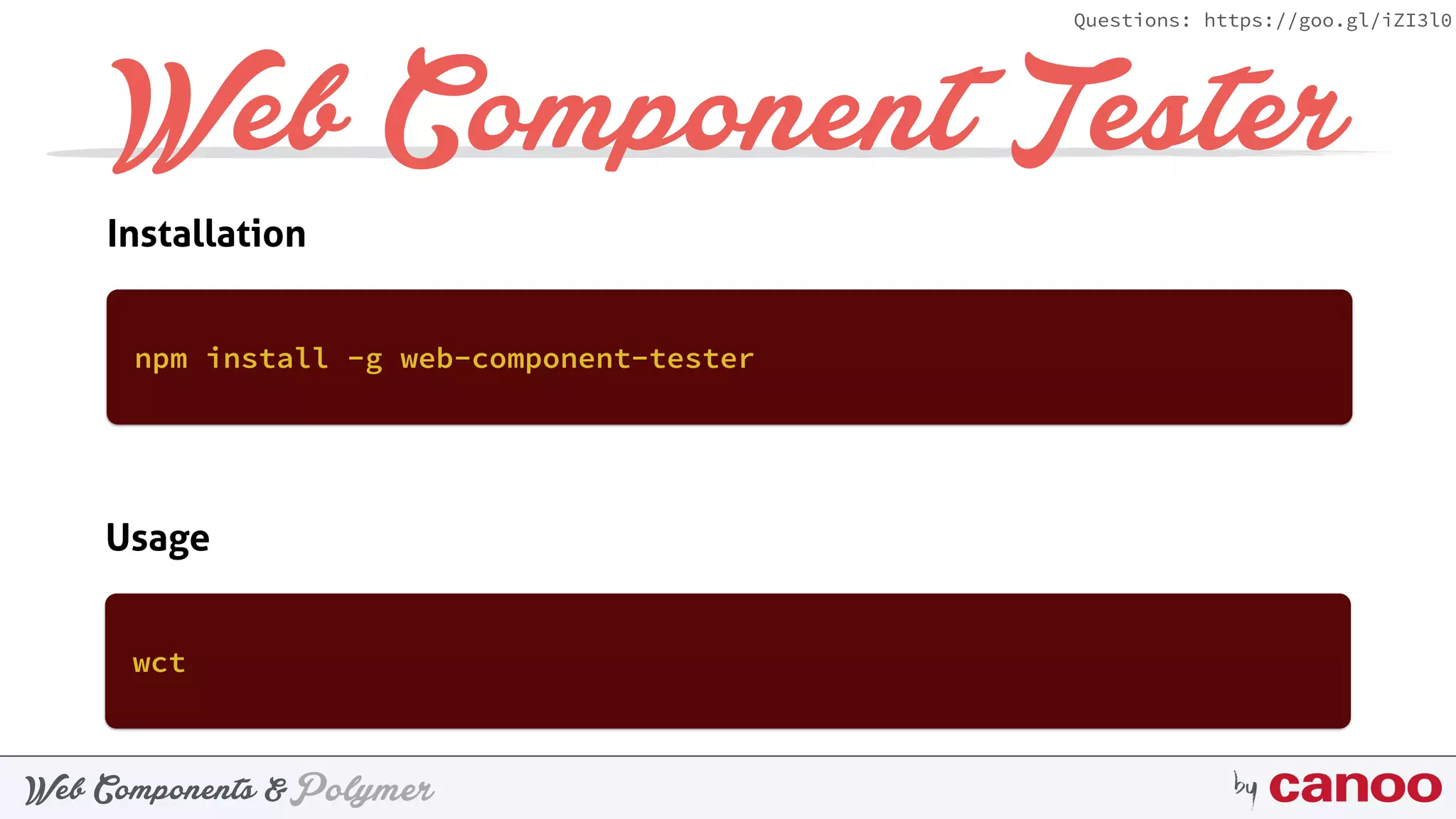 PolymerWeb Components & by
Questions: https://goo.gl/iZI3l0
Web Component Tester
npm install -g web-component-tester
wct
Installation
Usage
 