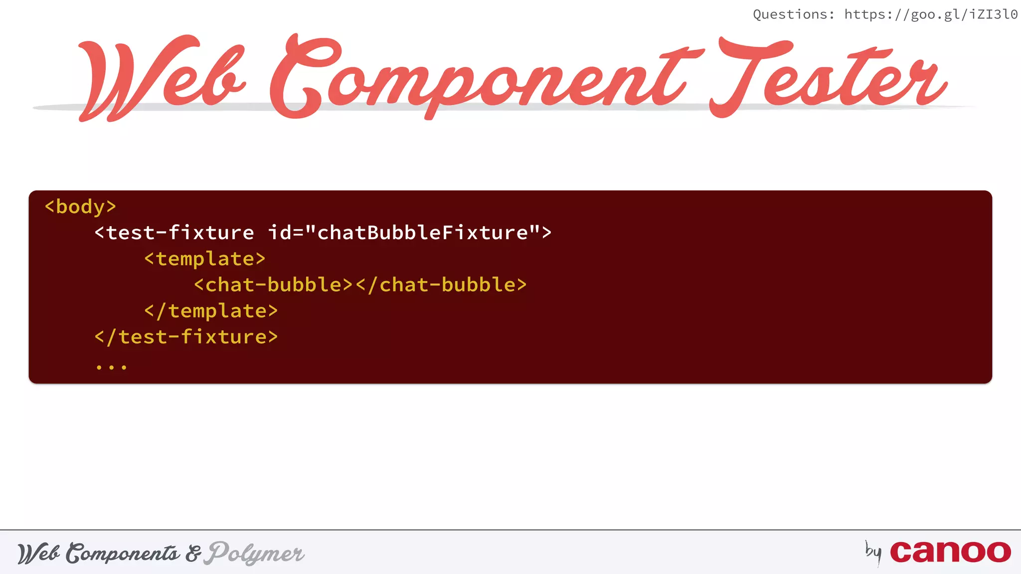 PolymerWeb Components & by
Questions: https://goo.gl/iZI3l0
Web Component Tester
<body>
<test-fixture id="chatBubbleFixture"> 
<template> 
<chat-bubble></chat-bubble> 
</template> 
</test-fixture>
...
 