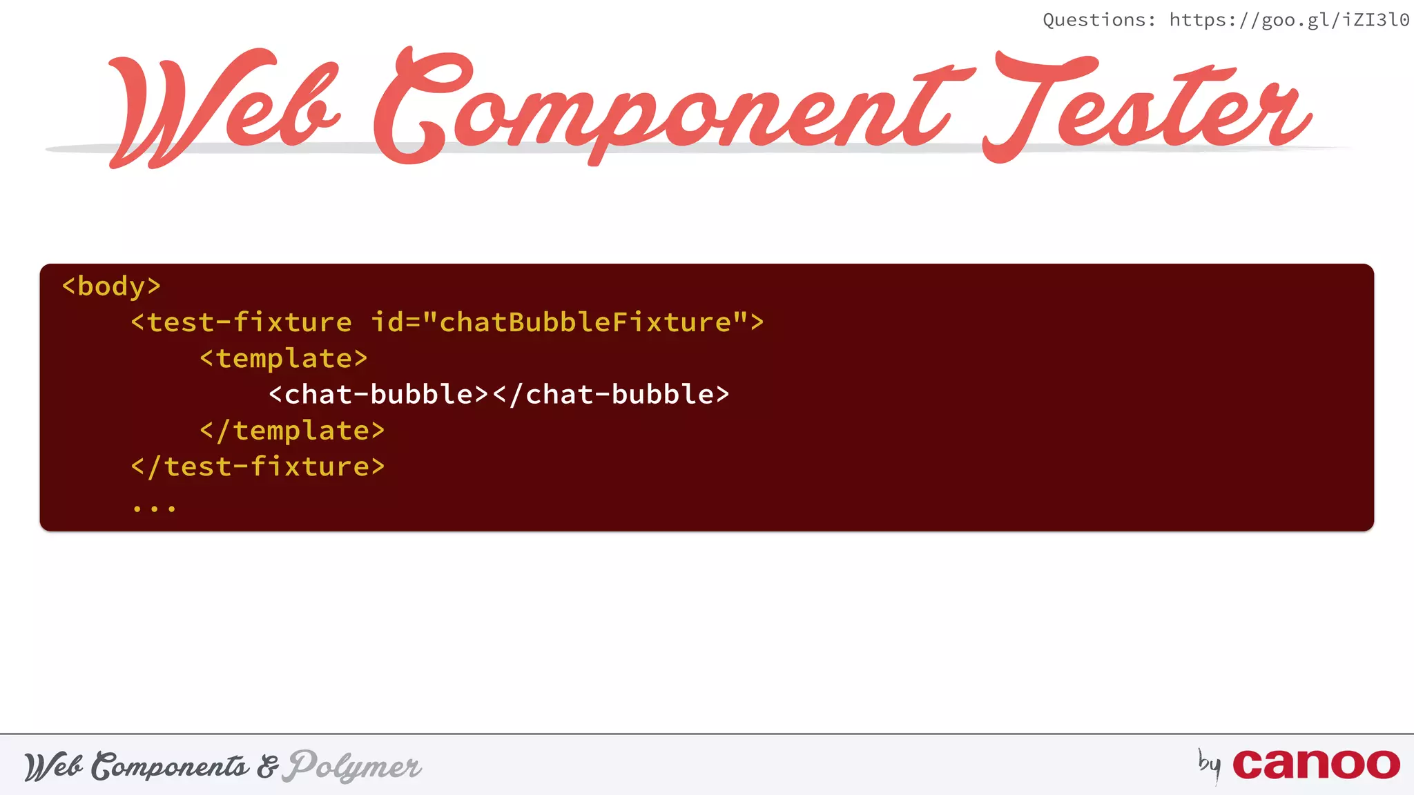 PolymerWeb Components & by
Questions: https://goo.gl/iZI3l0
Web Component Tester
<body>
<test-fixture id="chatBubbleFixture"> 
<template> 
<chat-bubble></chat-bubble> 
</template> 
</test-fixture>
...
 