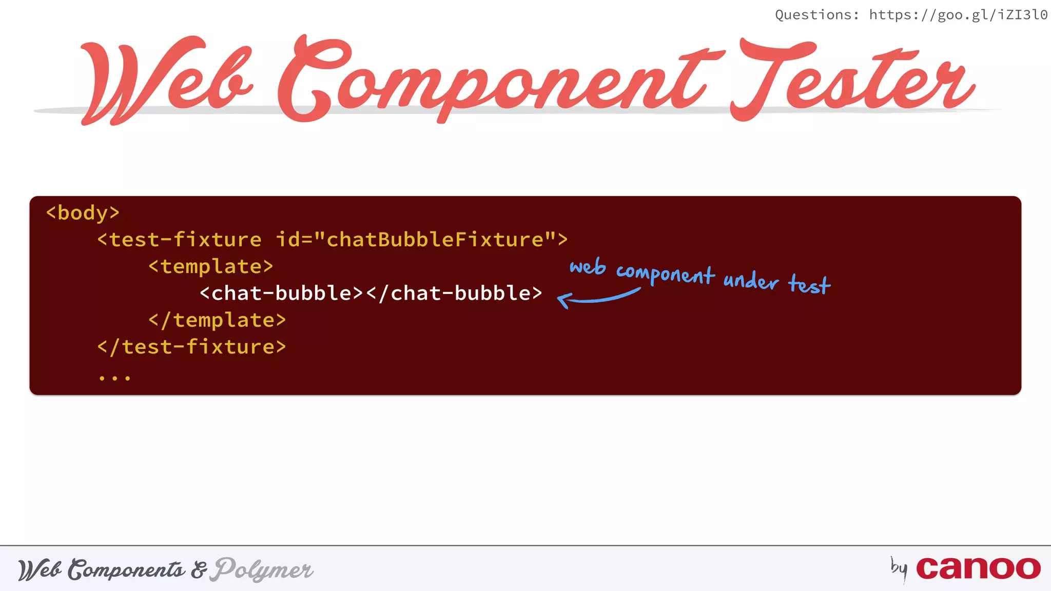 PolymerWeb Components & by
Questions: https://goo.gl/iZI3l0
Web Component Tester
<body>
<test-fixture id="chatBubbleFixture"> 
<template> 
<chat-bubble></chat-bubble> 
</template> 
</test-fixture>
...
web component under test
 