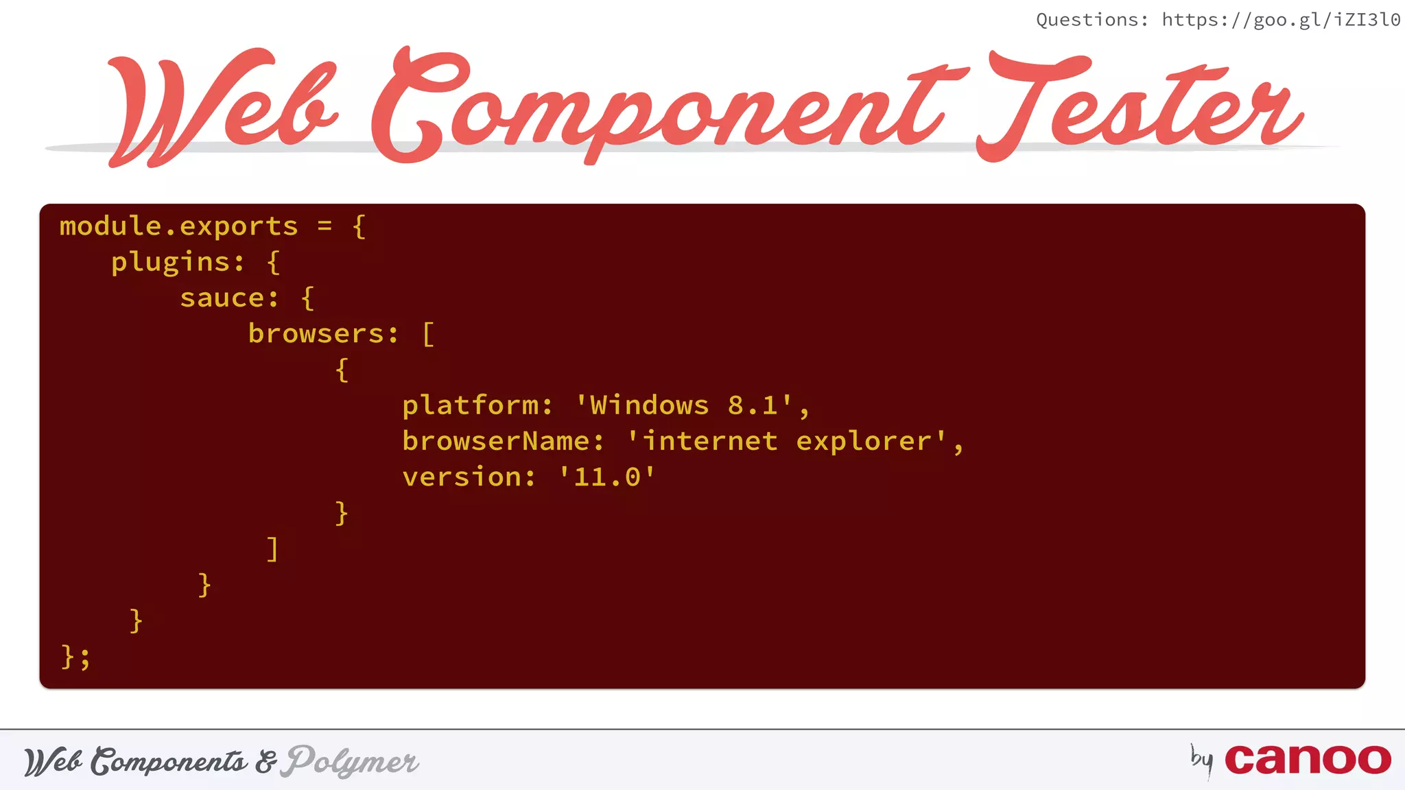 PolymerWeb Components & by
Questions: https://goo.gl/iZI3l0
Web Component Tester
module.exports = { 
plugins: { 
sauce: { 
browsers: [ 
{ 
platform: 'Windows 8.1', 
browserName: 'internet explorer', 
version: '11.0' 
} 
] 
} 
} 
};
 