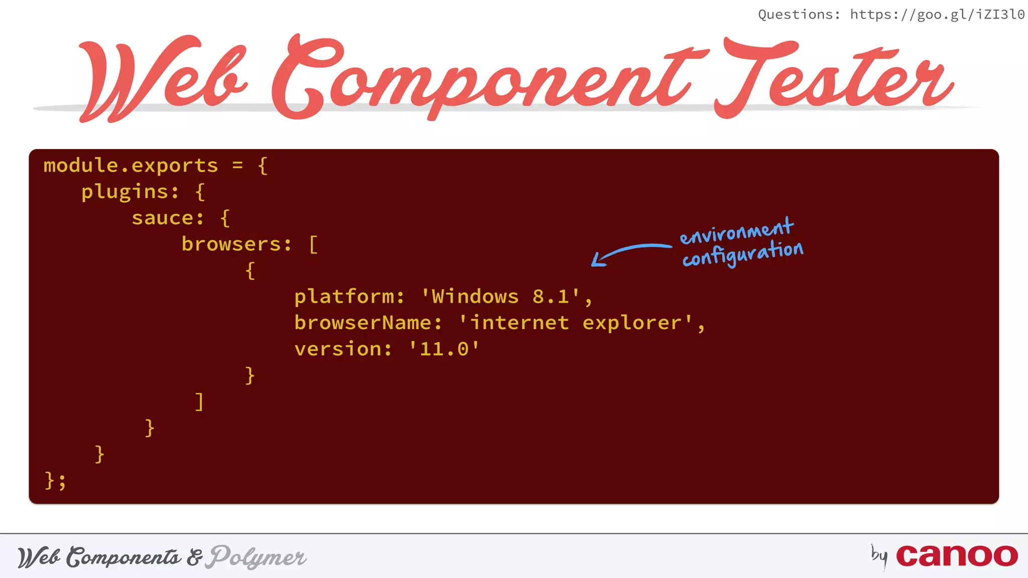 PolymerWeb Components & by
Questions: https://goo.gl/iZI3l0
Web Component Tester
module.exports = { 
plugins: { 
sauce: { 
browsers: [ 
{ 
platform: 'Windows 8.1', 
browserName: 'internet explorer', 
version: '11.0' 
} 
] 
} 
} 
};
environment
configuration
 