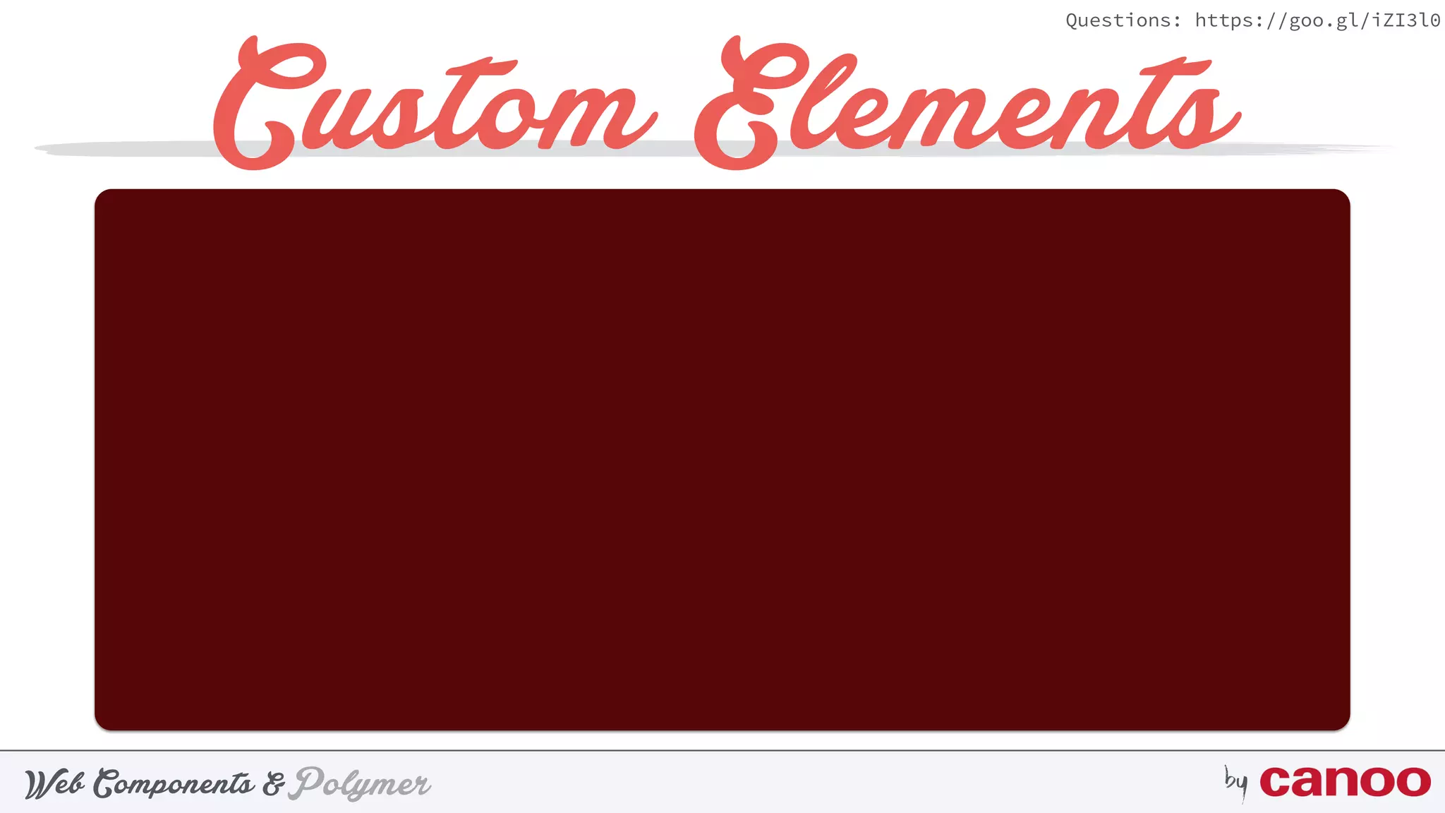 PolymerWeb Components & by
Questions: https://goo.gl/iZI3l0
Custom Elements
 