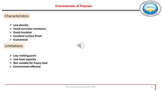 Mechanical Engineering Dept. HITEC 21
Characteristic of Polymer
Characteristics
 Low density
 Good corrosion resistance
 Good insulator
 Excellent surface finish
 Economical
Limitations
 Low melting point
 Low heat capacity
 Not suitable for heavy load
 Environment effected
 