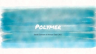 Polymer
Sarah Zahirah bt Ahmad Zakri 2K3
 