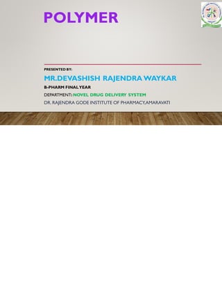 POLYMER
PRESENTED BY:
MR.DEVASHISH RAJENDRA WAYKAR
B-PHARM FINALYEAR
DEPARTMENT: NOVEL DRUG DELIVERY SYSTEM
DR. RAJENDRA GODE INSTITUTE OF PHARMACY,AMARAVATI
 