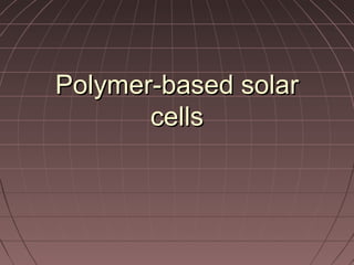 Polymer-based solarPolymer-based solar
cellscells
 