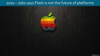 2010 – Jobs says Flash is not the future of platforms
 