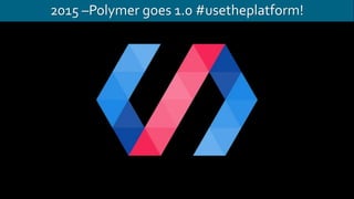 2015 –Polymer goes 1.0 #usetheplatform!
 