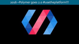 2016 –Polymer goes 2.0 #usetheplatform!!!
 