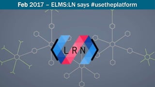 Feb 2017 – ELMS:LN says #usetheplatform
 