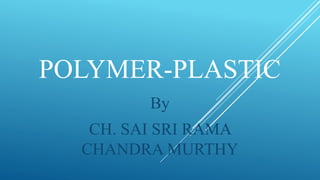 POLYMER-PLASTIC
By
CH. SAI SRI RAMA
CHANDRA MURTHY
 