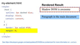 my-element.html:
<template>
<style> ... </style>
<p>Shadow DOM is awesome</p>
<slot></slot>
</template>
Rendered Result:
S...