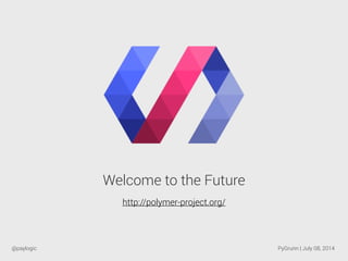 Welcome to the Future
http://polymer-project.org/
@paylogic PyGrunn | July 08, 2014
 