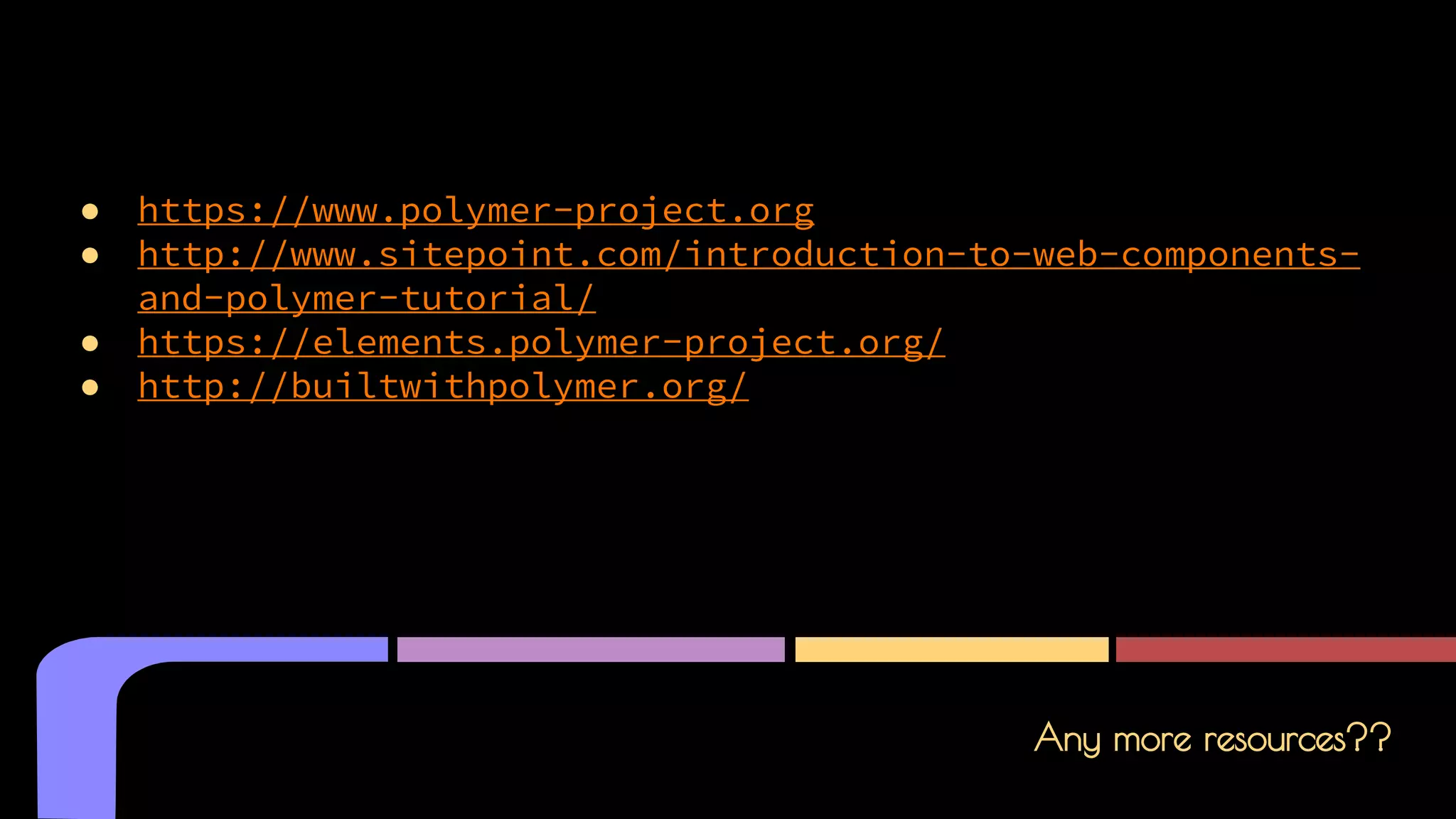 Any more resources??
● https://www.polymer-project.org
● http://www.sitepoint.com/introduction-to-web-components-
and-polymer-tutorial/
● https://elements.polymer-project.org/
● http://builtwithpolymer.org/
 