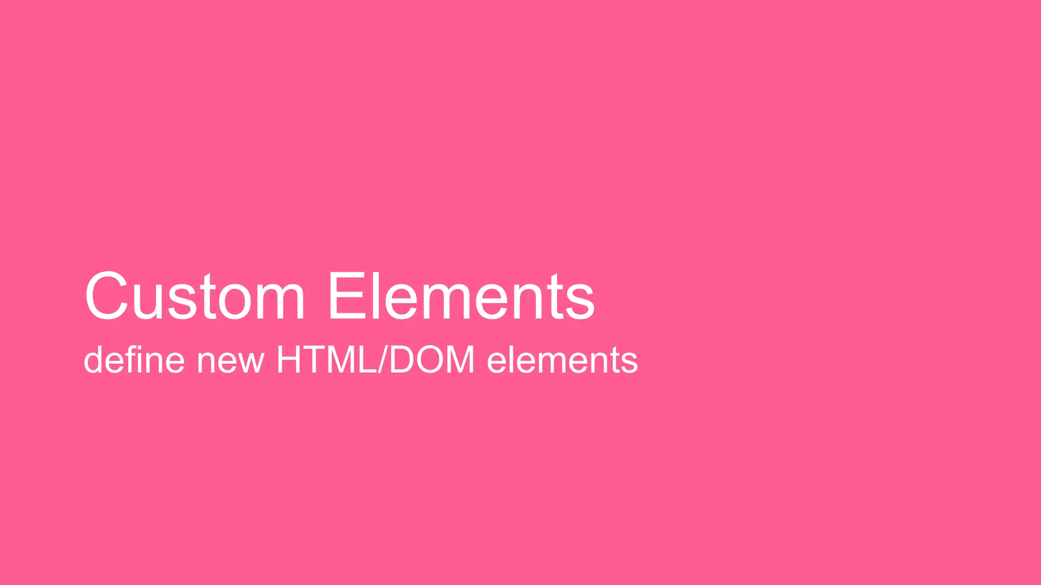 Custom Elements 
define new HTML/DOM elements 
 