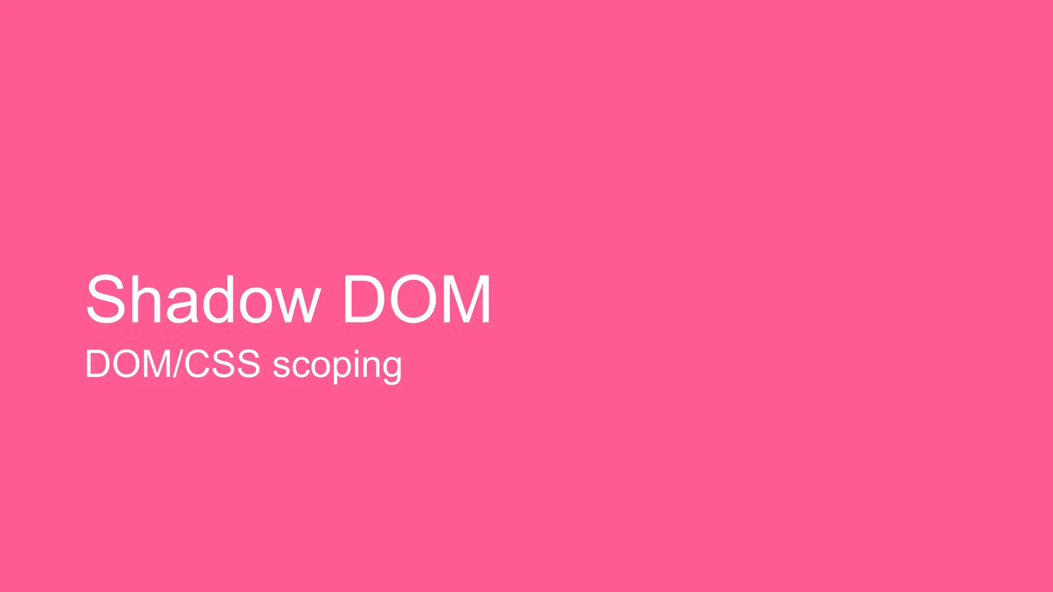 Shadow DOM 
DOM/CSS scoping 
 