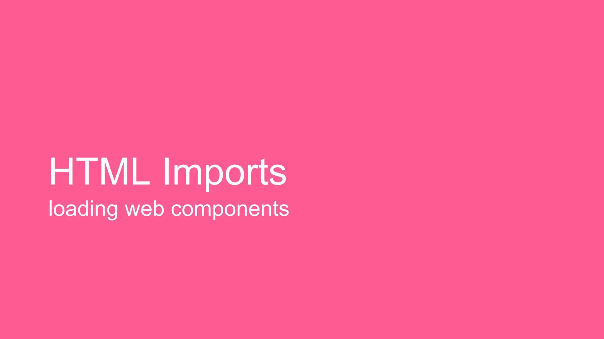 HTML Imports 
loading web components 
 