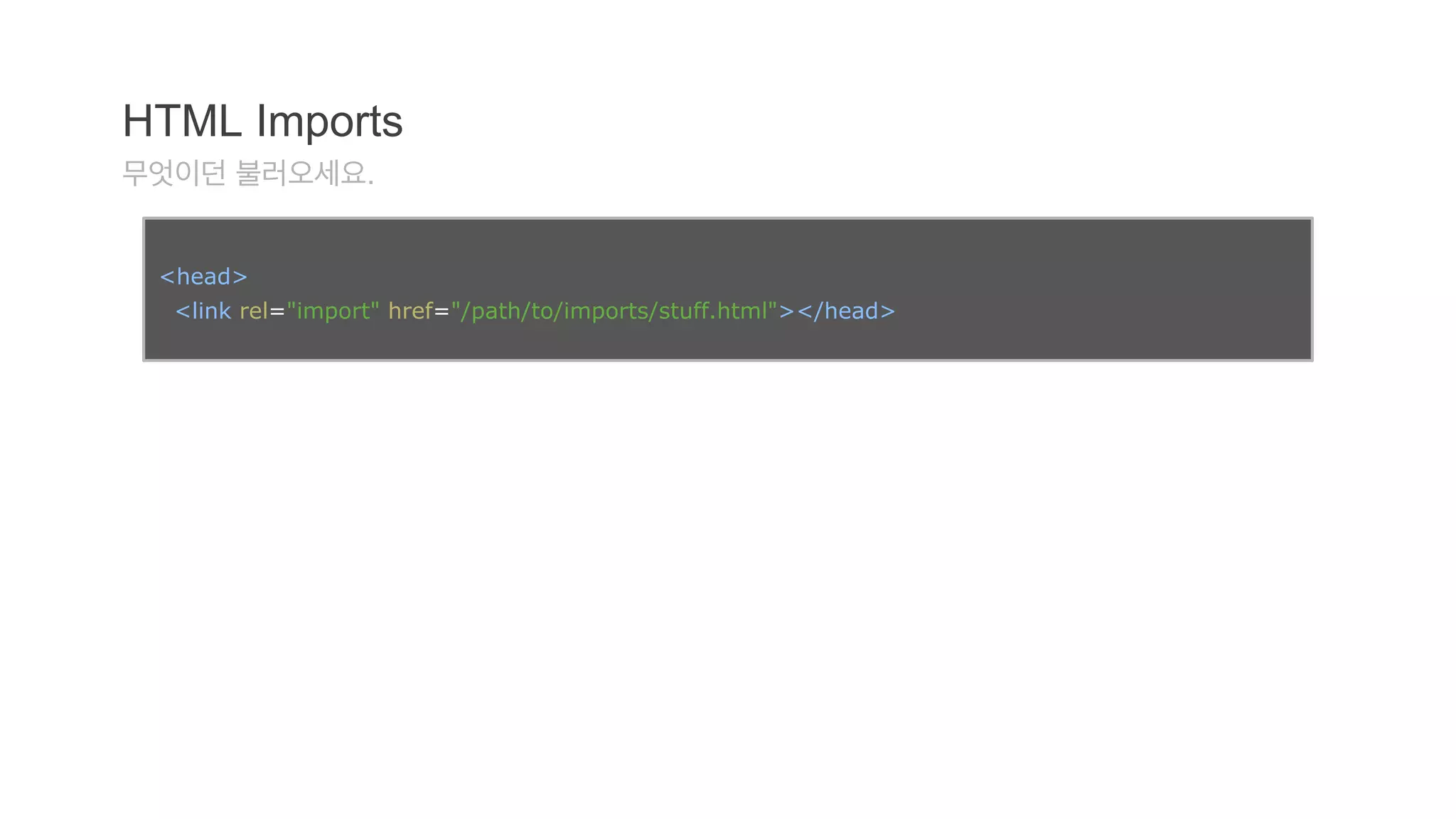 HTML Imports 
무엇이던 불러오세요. 
<head> 
<link rel="import" href="/path/to/imports/stuff.html"></head> 
 