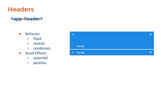 Headers
<app-header>
● Behavior
○ fixed
○ reveals
○ condenses
● Scroll Effects
○ waterfall
○ parallax
 
