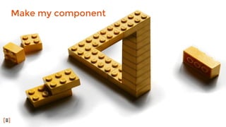 Make my component
 